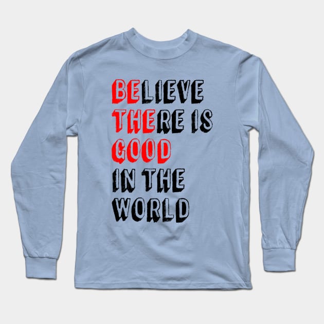 BElieve THEre is GOOD in the world - Positive Inspirational Quote Long Sleeve T-Shirt by Everyday Inspiration